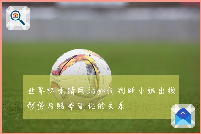 世界杯竞猜网站如何判断小组出线形势与赔率变化的关系