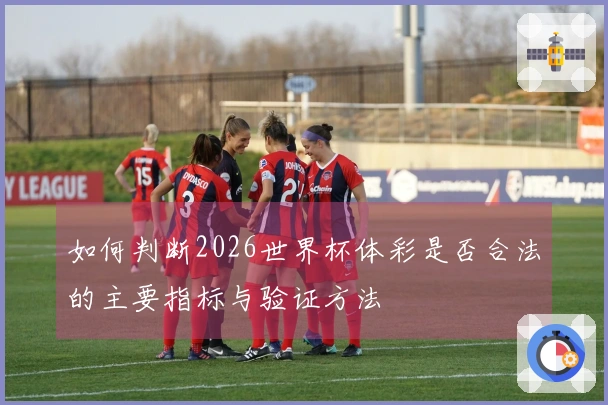 如何判断2026世界杯体彩是否合法的主要指标与验证方法