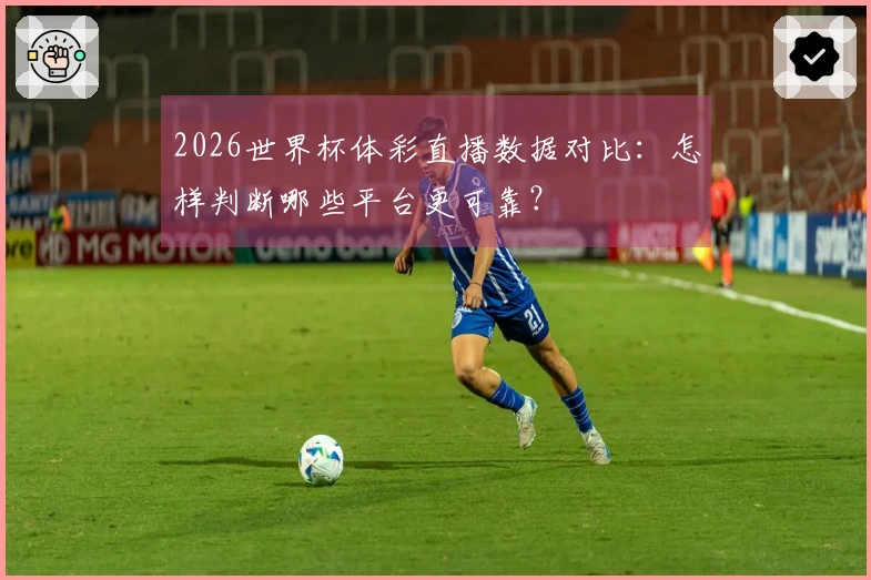 2026世界杯体彩直播数据对比：怎样判断哪些平台更可靠？