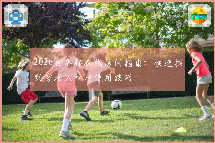 2026世界杯在线访问指南：快速找到官方入口与使用技巧