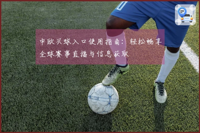 中欧买球入口使用指南：轻松畅享全球赛事直播与信息获取