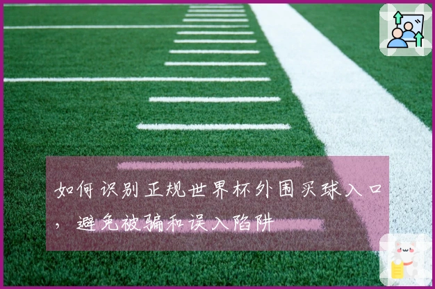 如何识别正规世界杯外围买球入口，避免被骗和误入陷阱