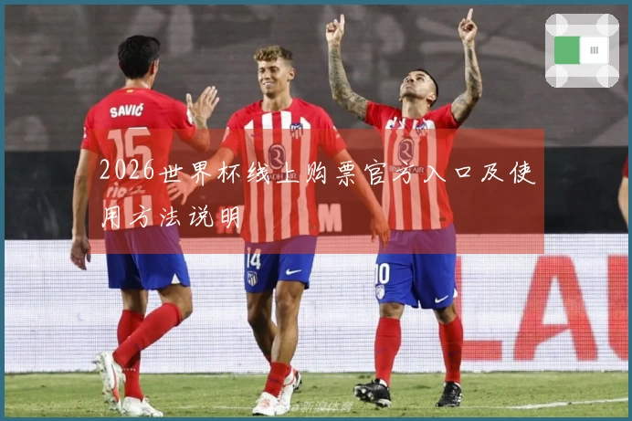 2026世界杯线上购票官方入口及使用方法说明