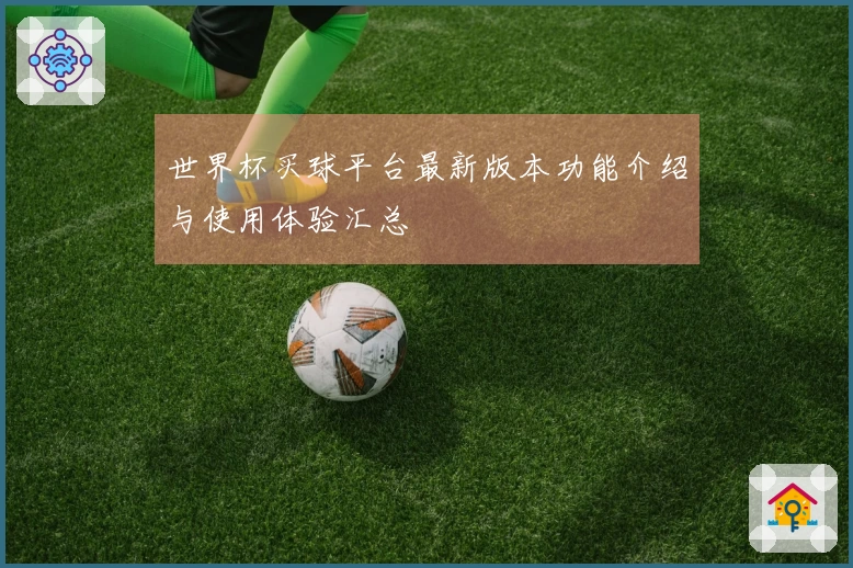 世界杯买球平台最新版本功能介绍与使用体验汇总
