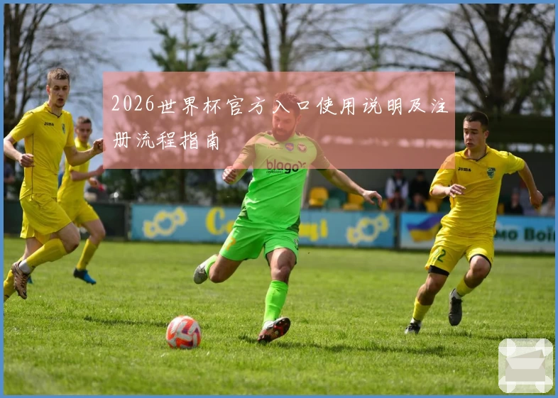 2026世界杯官方入口使用说明及注册流程指南