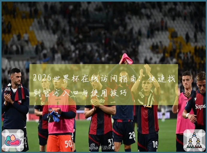 2026世界杯在线访问指南：快速找到官方入口与使用技巧
