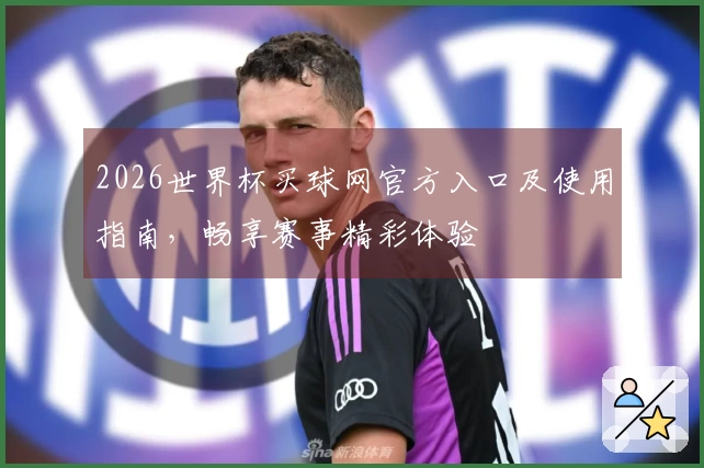 2026世界杯买球网官方入口及使用指南，畅享赛事精彩体验