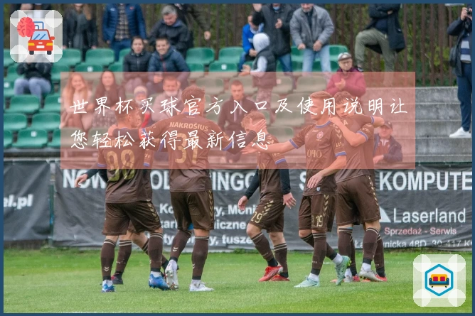 世界杯买球官方入口及使用说明让您轻松获得最新信息