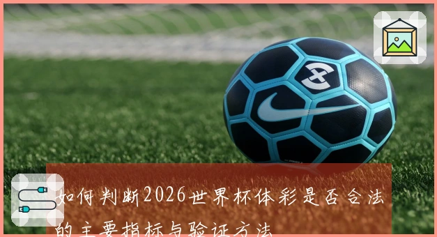 如何判断2026世界杯体彩是否合法的主要指标与验证方法