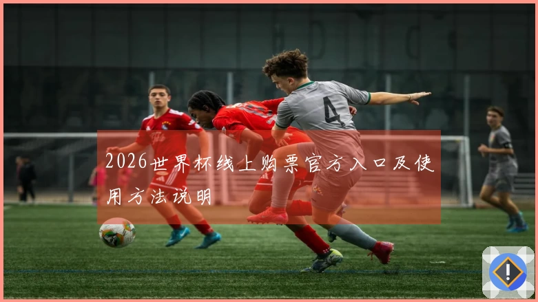 2026世界杯线上购票官方入口及使用方法说明