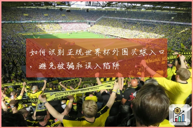 如何识别正规世界杯外围买球入口，避免被骗和误入陷阱