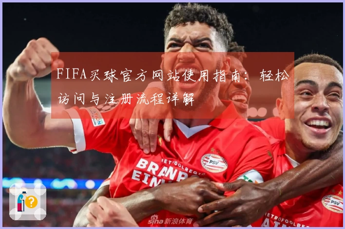 FIFA买球官方网站使用指南：轻松访问与注册流程详解