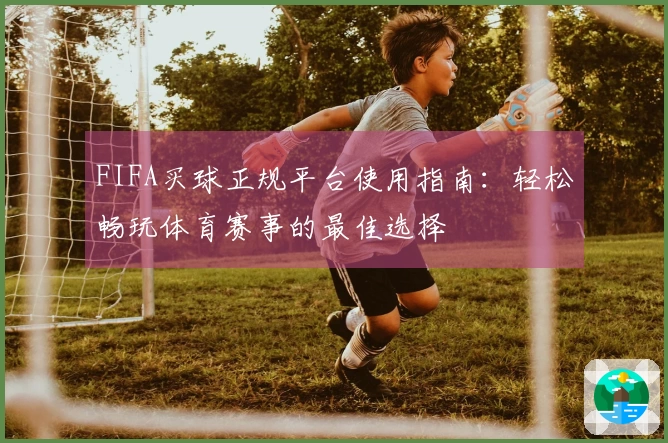 FIFA买球正规平台使用指南：轻松畅玩体育赛事的最佳选择